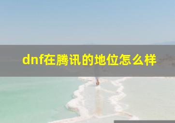 dnf在腾讯的地位怎么样