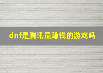 dnf是腾讯最赚钱的游戏吗