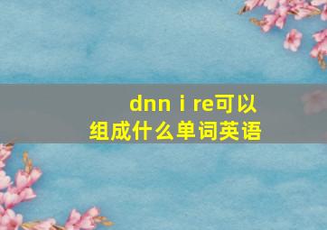 dnnⅰre可以组成什么单词英语