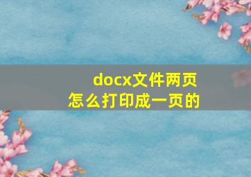 docx文件两页怎么打印成一页的