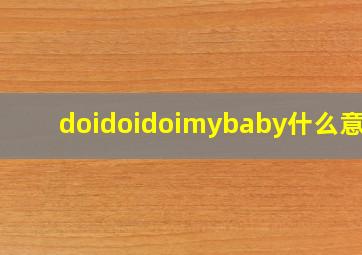 doidoidoimybaby什么意思