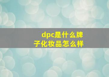 dpc是什么牌子化妆品怎么样