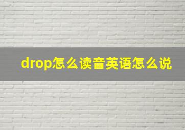 drop怎么读音英语怎么说