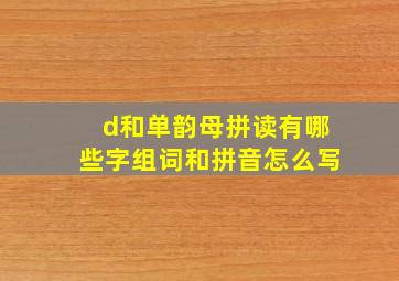 d和单韵母拼读有哪些字组词和拼音怎么写