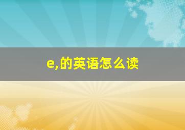 e,的英语怎么读