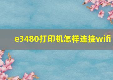 e3480打印机怎样连接wifi