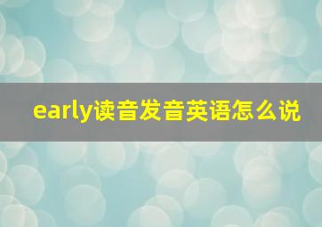 early读音发音英语怎么说