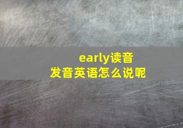 early读音发音英语怎么说呢