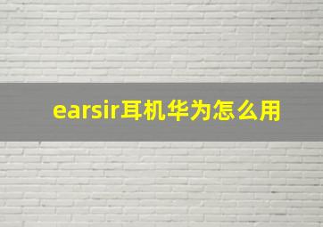 earsir耳机华为怎么用