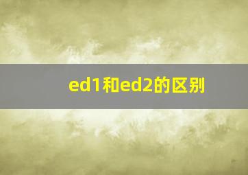 ed1和ed2的区别