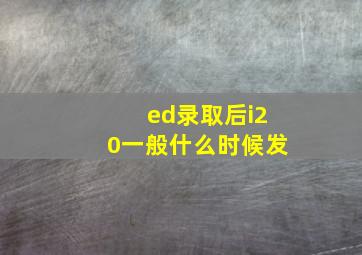 ed录取后i20一般什么时候发