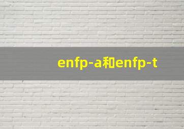 enfp-a和enfp-t