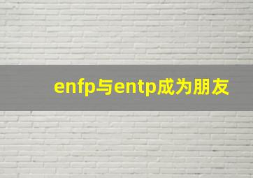 enfp与entp成为朋友