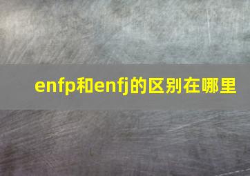 enfp和enfj的区别在哪里