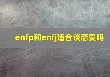 enfp和enfj适合谈恋爱吗