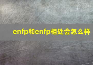 enfp和enfp相处会怎么样