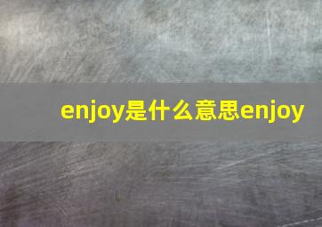 enjoy是什么意思enjoy