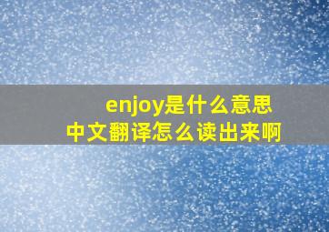 enjoy是什么意思中文翻译怎么读出来啊