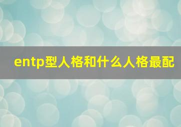 entp型人格和什么人格最配