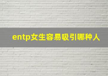 entp女生容易吸引哪种人