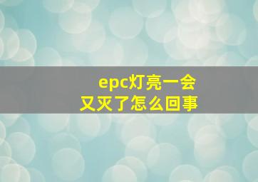 epc灯亮一会又灭了怎么回事