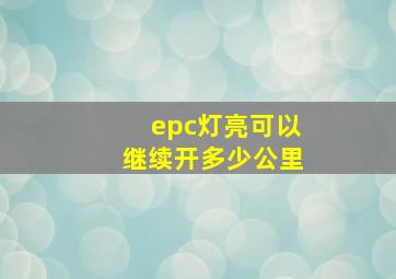 epc灯亮可以继续开多少公里