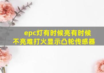 epc灯有时候亮有时候不亮难打火显示凸轮传感器