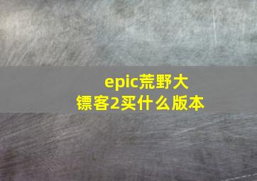 epic荒野大镖客2买什么版本