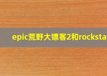 epic荒野大镖客2和rockstar