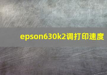 epson630k2调打印速度