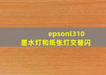 epsonl310墨水灯和纸张灯交替闪