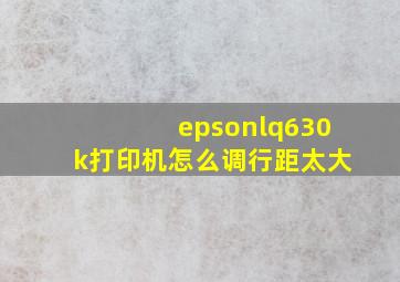 epsonlq630k打印机怎么调行距太大