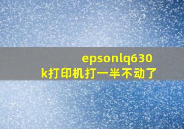 epsonlq630k打印机打一半不动了