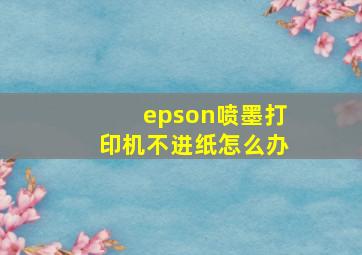 epson喷墨打印机不进纸怎么办