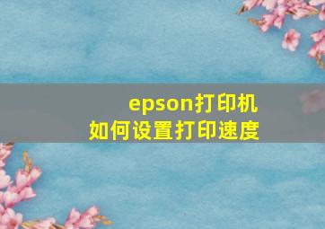 epson打印机如何设置打印速度