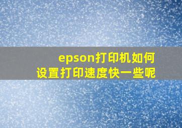 epson打印机如何设置打印速度快一些呢