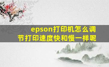 epson打印机怎么调节打印速度快和慢一样呢