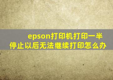 epson打印机打印一半停止以后无法继续打印怎么办