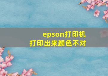 epson打印机打印出来颜色不对