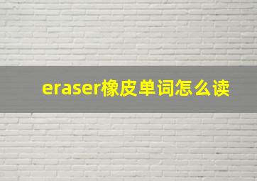 eraser橡皮单词怎么读