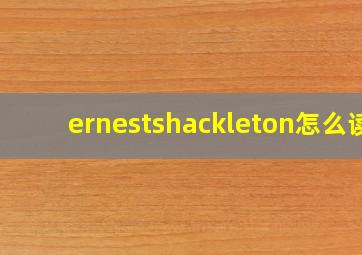 ernestshackleton怎么读