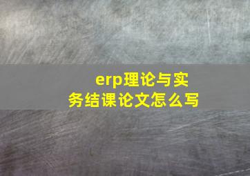 erp理论与实务结课论文怎么写