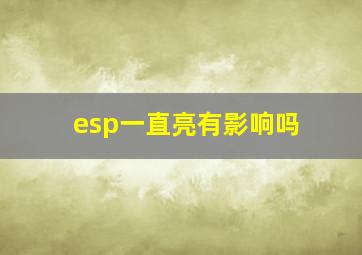 esp一直亮有影响吗