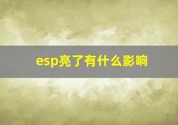 esp亮了有什么影响