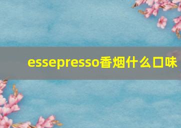 essepresso香烟什么口味