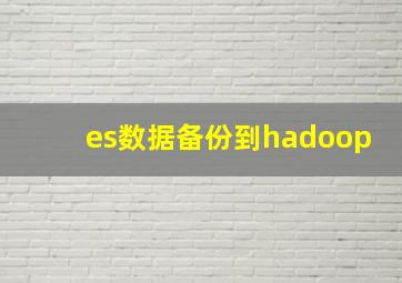 es数据备份到hadoop