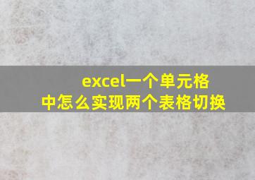 excel一个单元格中怎么实现两个表格切换