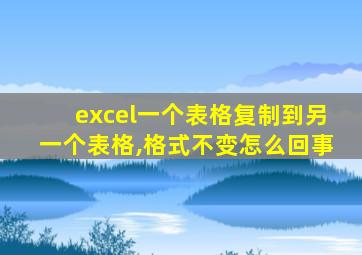 excel一个表格复制到另一个表格,格式不变怎么回事