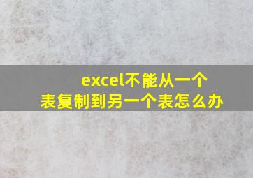 excel不能从一个表复制到另一个表怎么办