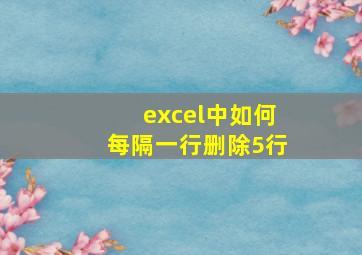 excel中如何每隔一行删除5行